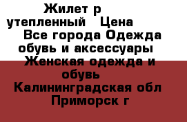 Жилет р.42-44, утепленный › Цена ­ 2 500 - Все города Одежда, обувь и аксессуары » Женская одежда и обувь   . Калининградская обл.,Приморск г.